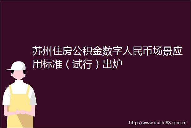苏州住房公积金数字币场景应用标准（试行）出炉