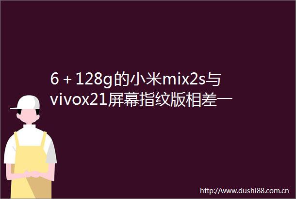6＋128g的小米mix2s与vivox21屏幕指纹版相差一元你选哪个