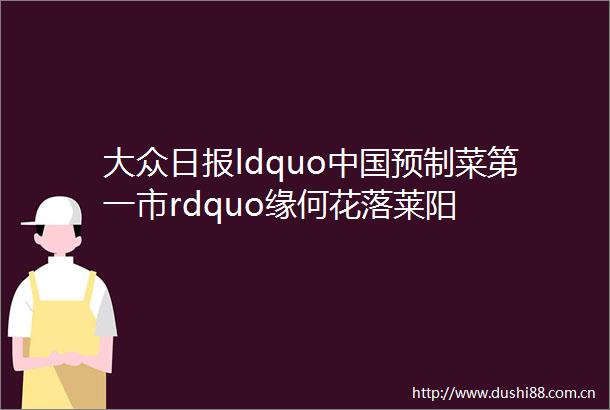 大众日报ldquo预制菜第一市rdquo缘何花落莱阳