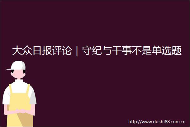 大众日报评论｜守纪与干事不是单选题