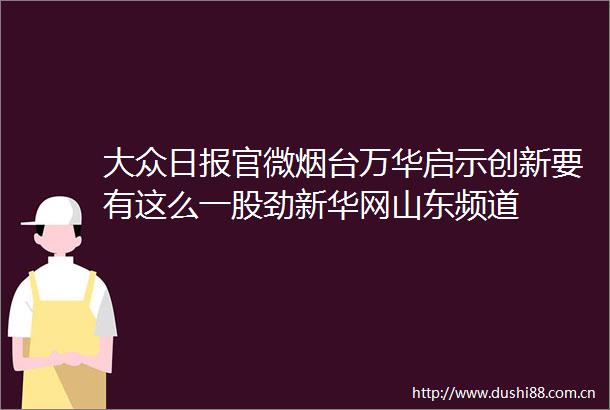 大众日报官微烟台万华启示创新要有这么一股劲新华网山东频道