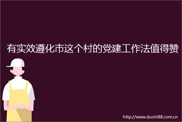 有实效遵化市这个村的党建工作法值得赞