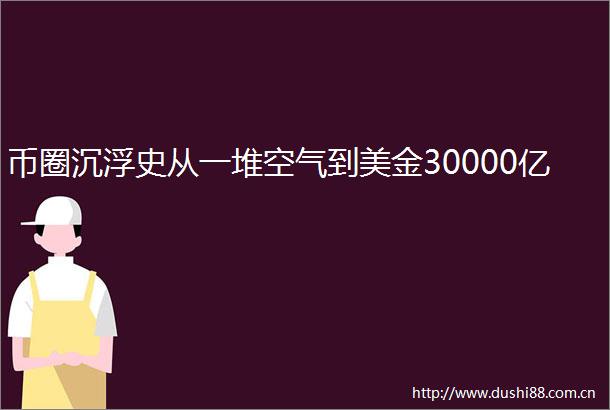 币圈沉浮史从一堆空气到美金30000亿