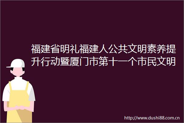 福建省明礼福建人公共文明素养提升行动暨厦门市第十一个市民文明行为示范月活动启动
