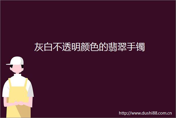 灰白不透明颜色的翡翠手镯
