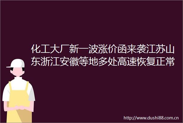 化工大厂新一波涨价函来袭江苏山东浙江安徽等地多处高速恢复正常