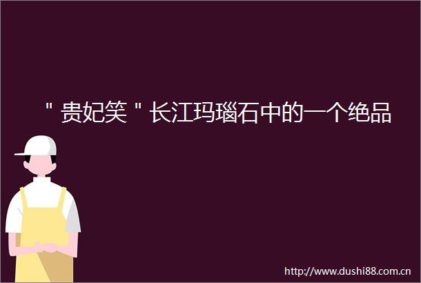 ＂贵妃笑＂长江玛瑙石中的一个绝品