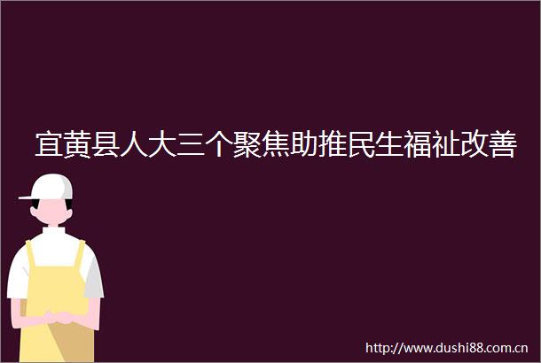 宜黄县人大三个聚焦助推民生福祉改善