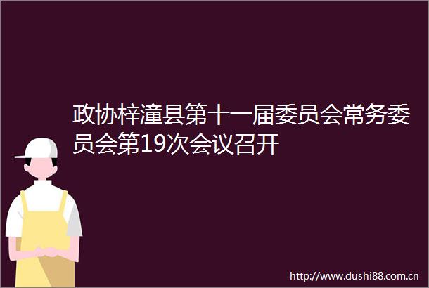 政协梓潼县第十一届委员会常务委员会第19次会议召开