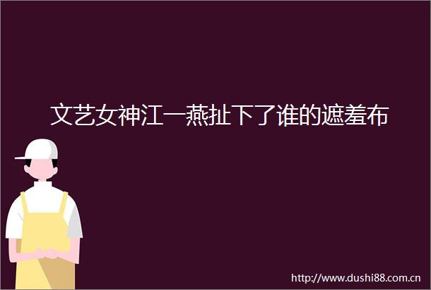 文艺女神江一燕扯下了谁的遮羞布