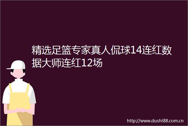 精选足篮专家真人侃球14连红数据大师连红12场
