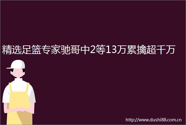 精选足篮专家驰哥中2等13万累擒超千万