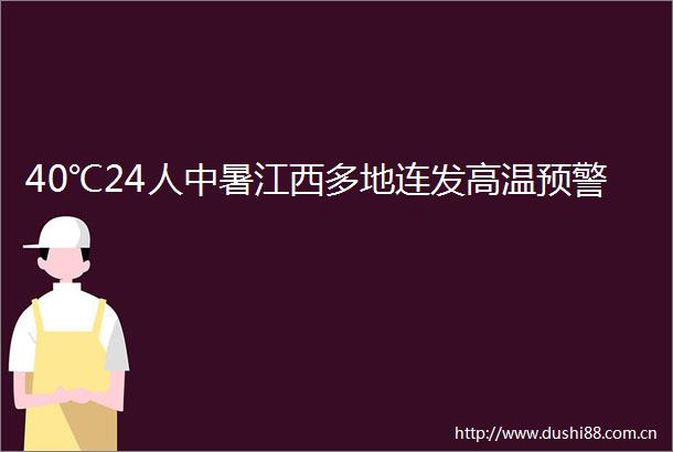 40℃24人中暑江西多地连发高温预警