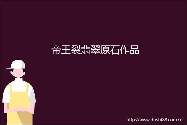 帝王裂翡翠原石作品