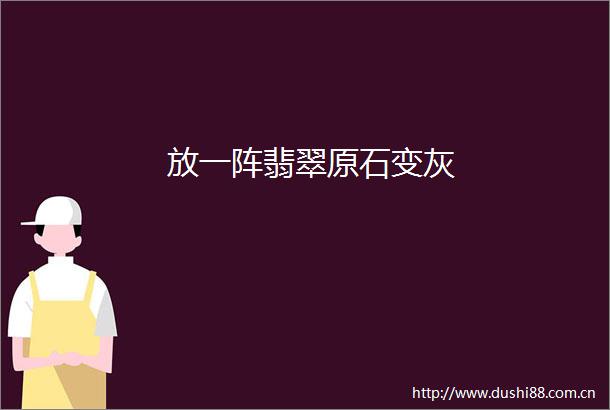 放一阵翡翠原石变灰
