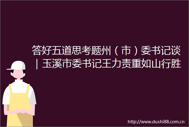 答好五道思考题州（市）委书记谈｜玉溪市委书记王力责重如山行胜于言在高质量发展新征程中实干笃行