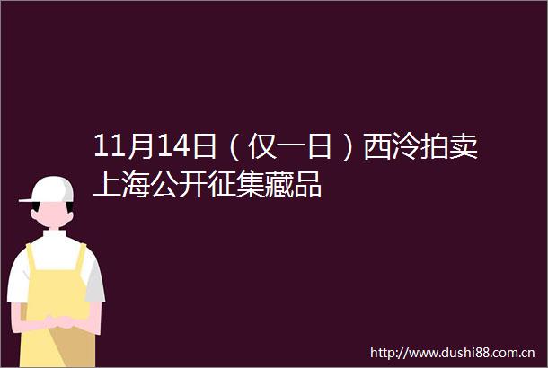 11月14日（仅一日）西泠拍卖上海公开征集藏品