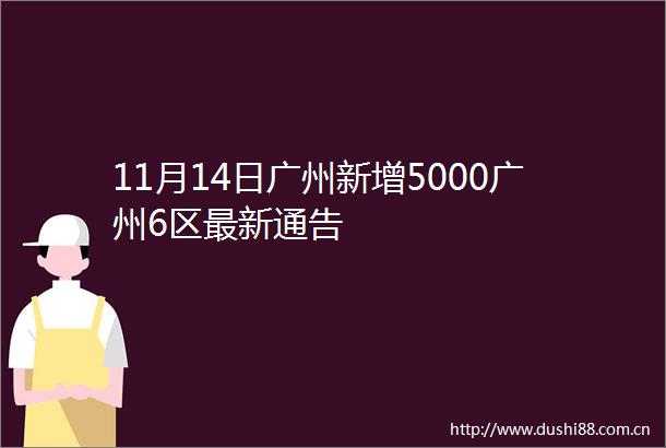 11月14日广州新增5000广州6区最新通告