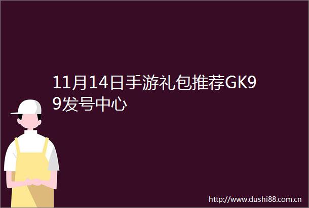 11月14日手游礼包推荐GK99发号中心