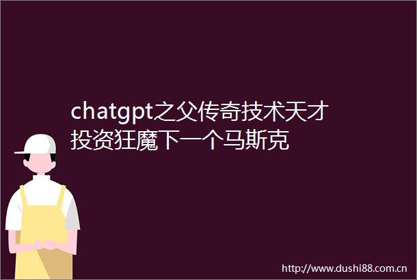 chatgpt之父传奇技术天才投资狂魔下一个马斯克