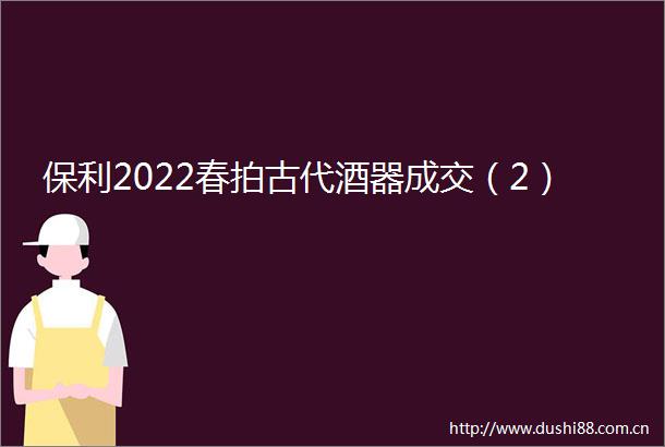 保利2022春拍古代酒器成交（2）