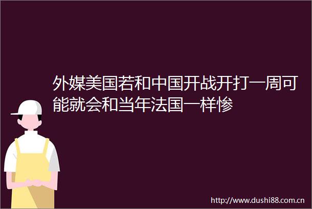 外媒美国若和开战开打一周可能就会和当年法国一样惨