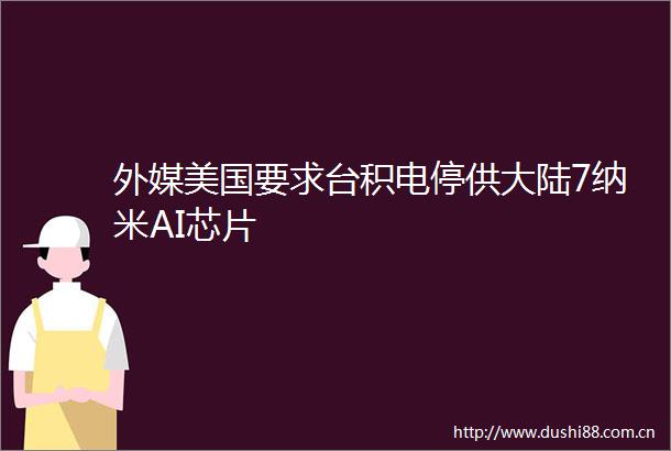 外媒美国要求台积电停供大陆7纳米AI芯片