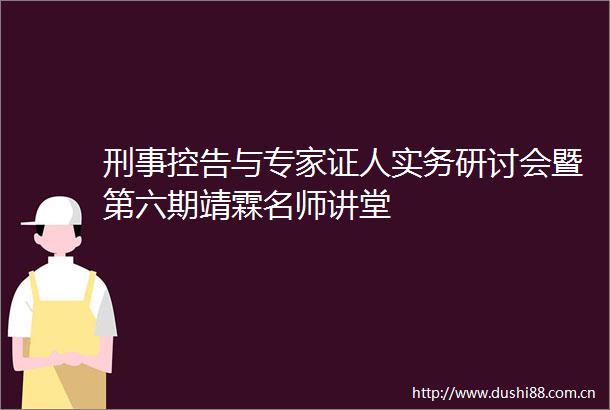 刑事控告与专家证人实务研讨会暨第六期靖霖名师讲堂