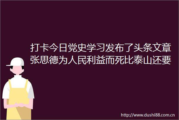 打卡今日党史学习发布了头条文章张思德为而死比泰山还要重