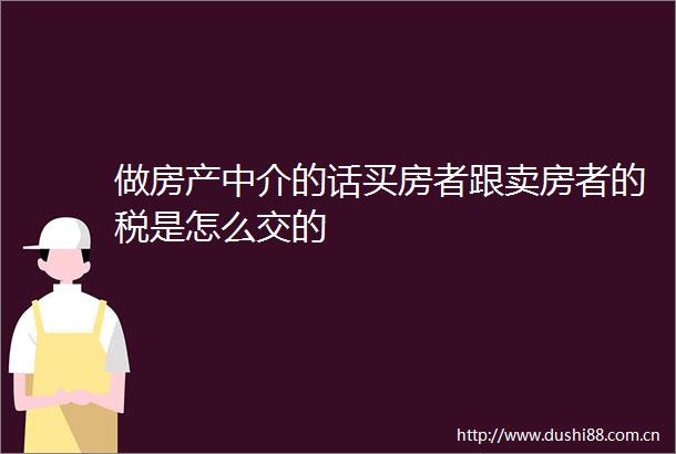 做房产中介的话买房者跟卖房者的税是怎么交的