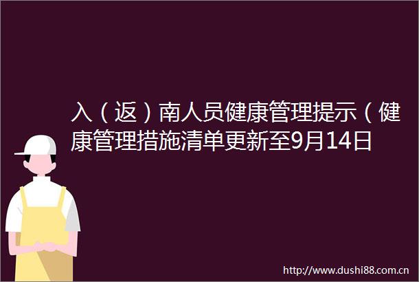 入（返）南人员健康管理提示（健康管理措施清单更新至9月14日9时）