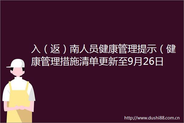 入（返）南人员健康管理提示（健康管理措施清单更新至9月26日8时）