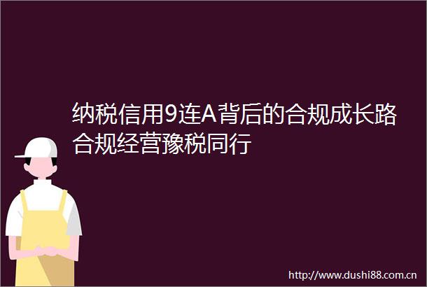 纳税信用9连A背后的合规成长路合规经营豫税同行