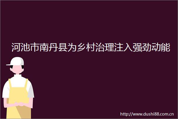 河池市南丹县为乡村治理注入强劲动能