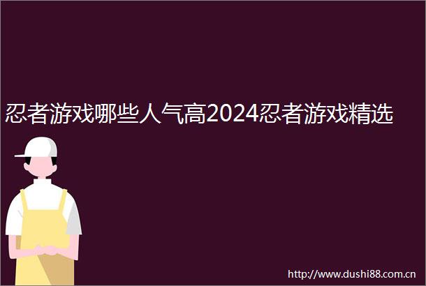 忍者游戏哪些人气高2024忍者游戏精选