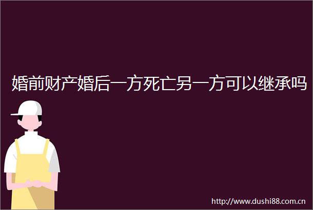 婚前财产婚后一方死亡另一方可以继承吗