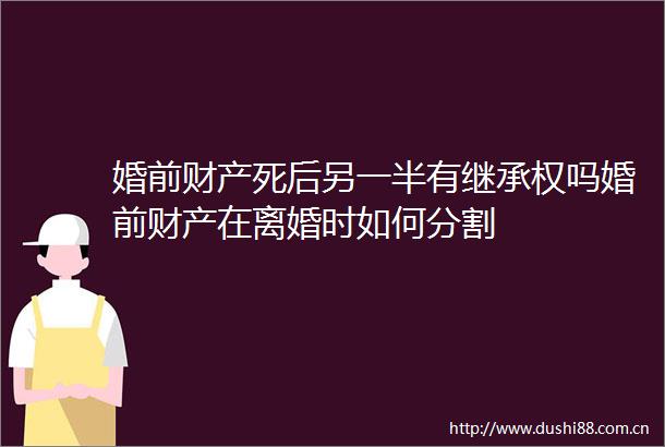 婚前财产死后另一半有继承权吗婚前财产在离婚时如何分割