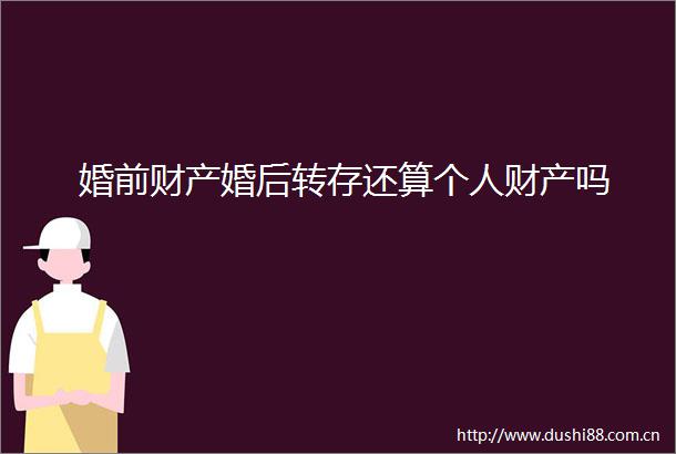 婚前财产婚后转存还算个人财产吗