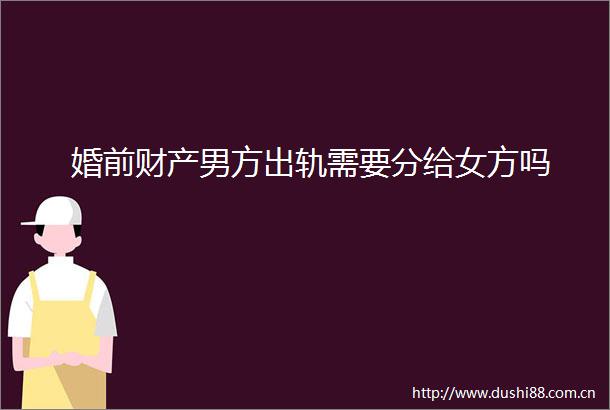 婚前财产男方出轨需要分给女方吗