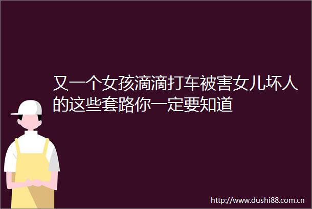 又一个女孩滴滴打车被害女儿坏人的这些套路你一定要知道