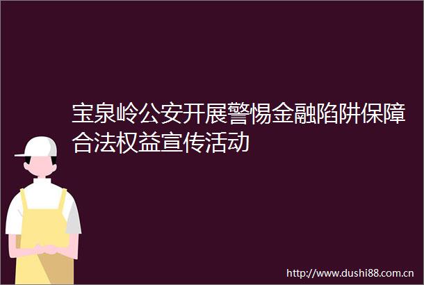 宝泉岭开展警惕金融陷阱保障合法权益宣传活动
