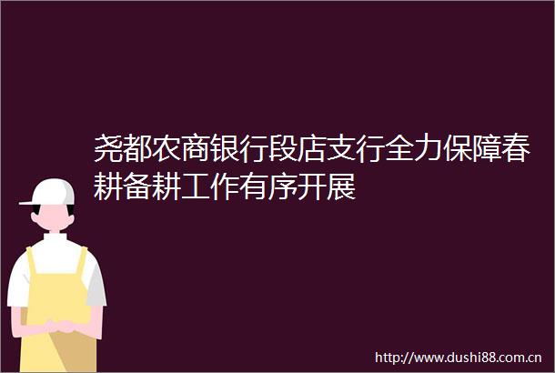 尧都农商银行段店支行全力保障春耕备耕工作有序开展