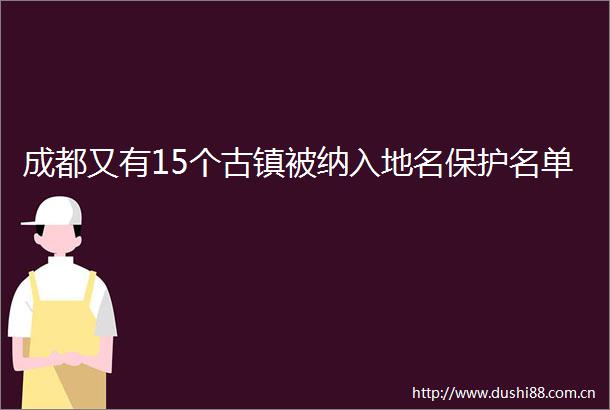 成都又有15个古镇被纳入地名保护名单