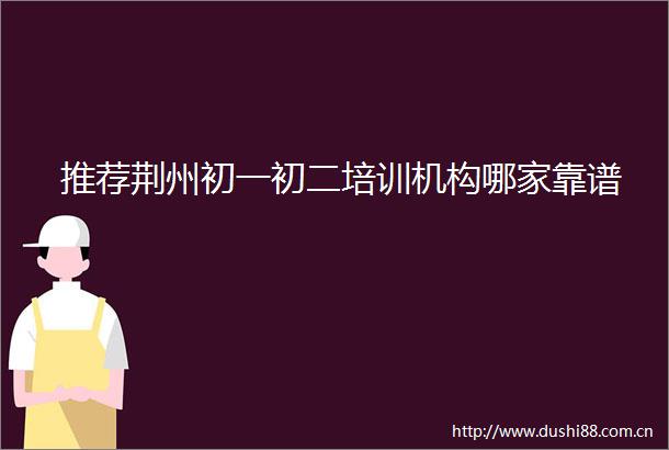 推荐荆州初一初二培训机构哪家靠谱