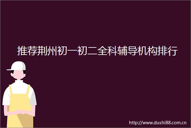 推荐荆州初一初二全科辅导机构排行