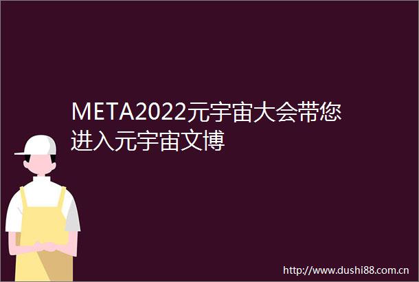 META2022元宇宙大会带您进入元宇宙文博