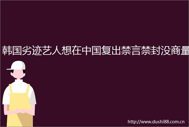 韩国劣迹艺人想在复出禁言禁封没商量