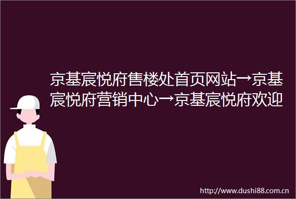 京基宸悦府售楼处首页网站→京基宸悦府营销中心→京基宸悦府欢迎您楼盘详情容积率备案价户型图最新价格→楼小苑