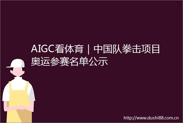 AIGC看体育｜队拳击项目奥运参赛名单公示