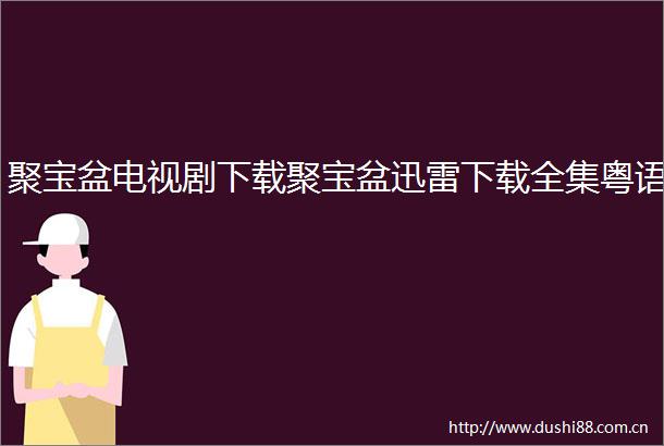 聚宝盆电视剧下载聚宝盆迅雷下载全集粤语